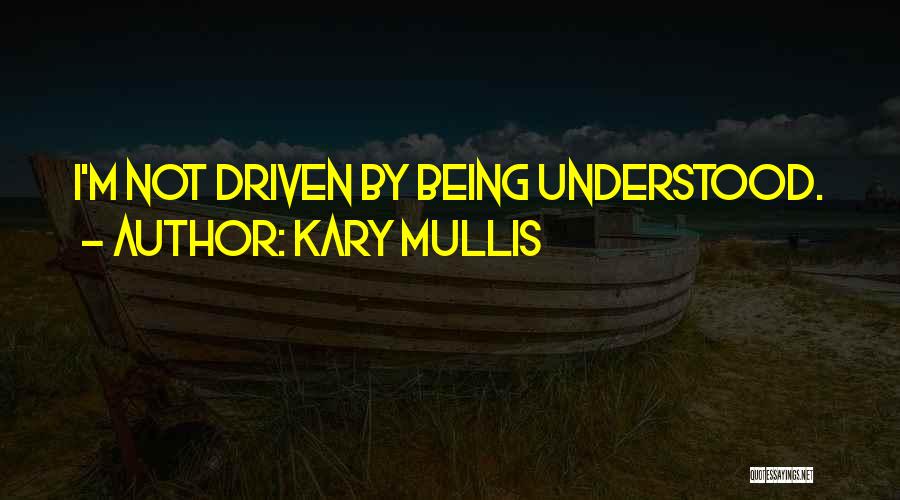 Kary Mullis Quotes: I'm Not Driven By Being Understood.