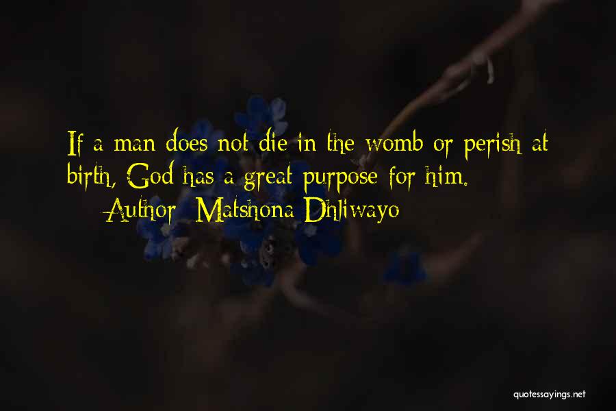 Matshona Dhliwayo Quotes: If A Man Does Not Die In The Womb Or Perish At Birth, God Has A Great Purpose For Him.