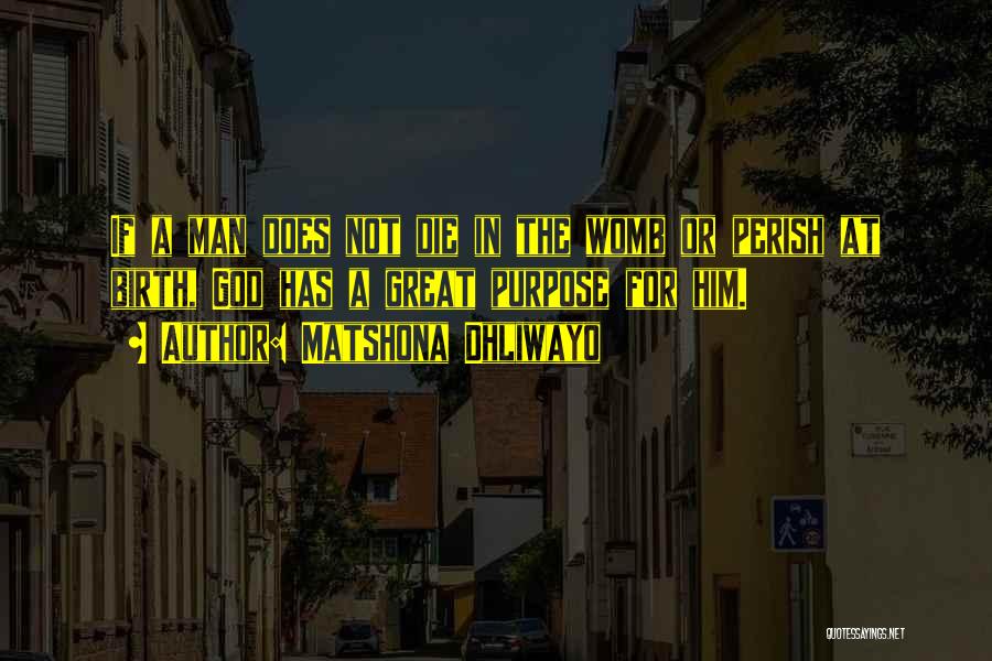 Matshona Dhliwayo Quotes: If A Man Does Not Die In The Womb Or Perish At Birth, God Has A Great Purpose For Him.