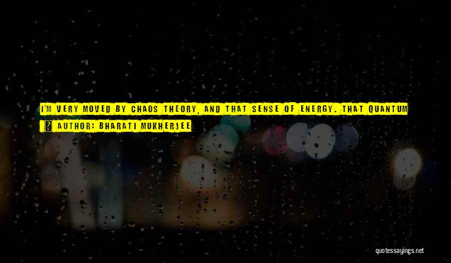 Bharati Mukherjee Quotes: I'm Very Moved By Chaos Theory, And That Sense Of Energy. That Quantum Physics. We Don't Really, In Hindu Tradition,