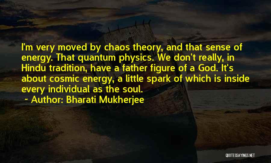 Bharati Mukherjee Quotes: I'm Very Moved By Chaos Theory, And That Sense Of Energy. That Quantum Physics. We Don't Really, In Hindu Tradition,