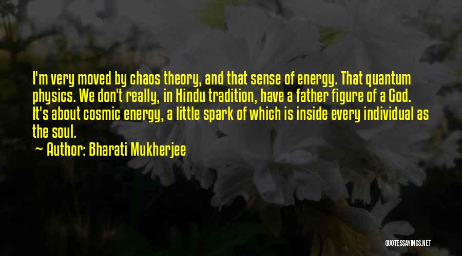 Bharati Mukherjee Quotes: I'm Very Moved By Chaos Theory, And That Sense Of Energy. That Quantum Physics. We Don't Really, In Hindu Tradition,