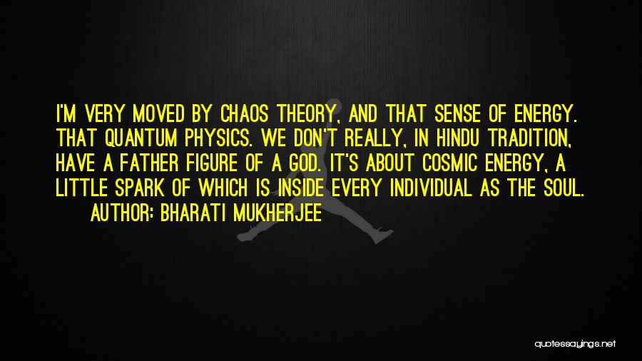 Bharati Mukherjee Quotes: I'm Very Moved By Chaos Theory, And That Sense Of Energy. That Quantum Physics. We Don't Really, In Hindu Tradition,