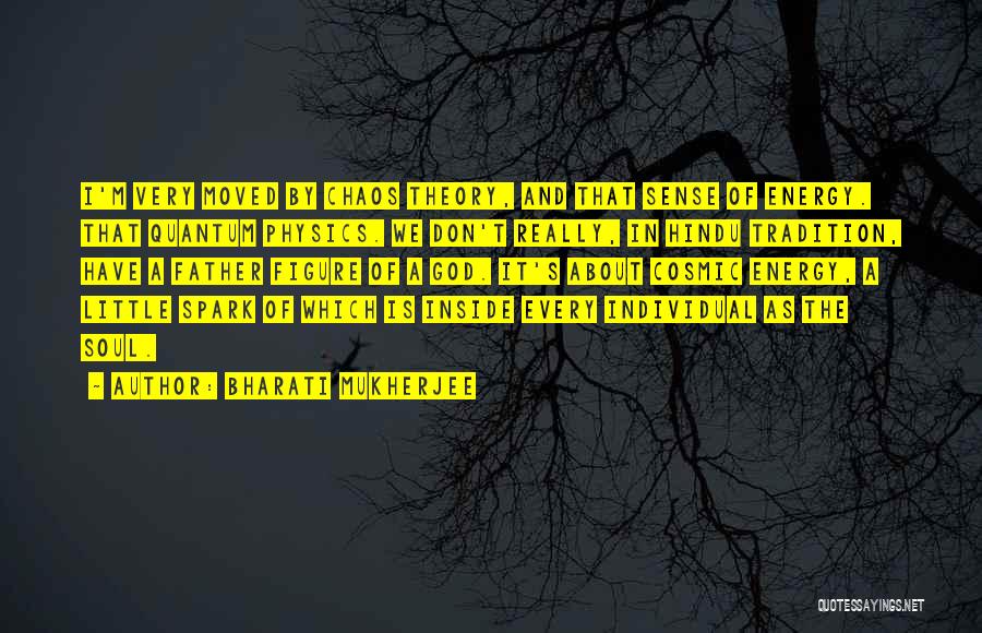 Bharati Mukherjee Quotes: I'm Very Moved By Chaos Theory, And That Sense Of Energy. That Quantum Physics. We Don't Really, In Hindu Tradition,
