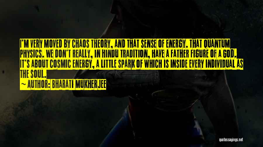 Bharati Mukherjee Quotes: I'm Very Moved By Chaos Theory, And That Sense Of Energy. That Quantum Physics. We Don't Really, In Hindu Tradition,