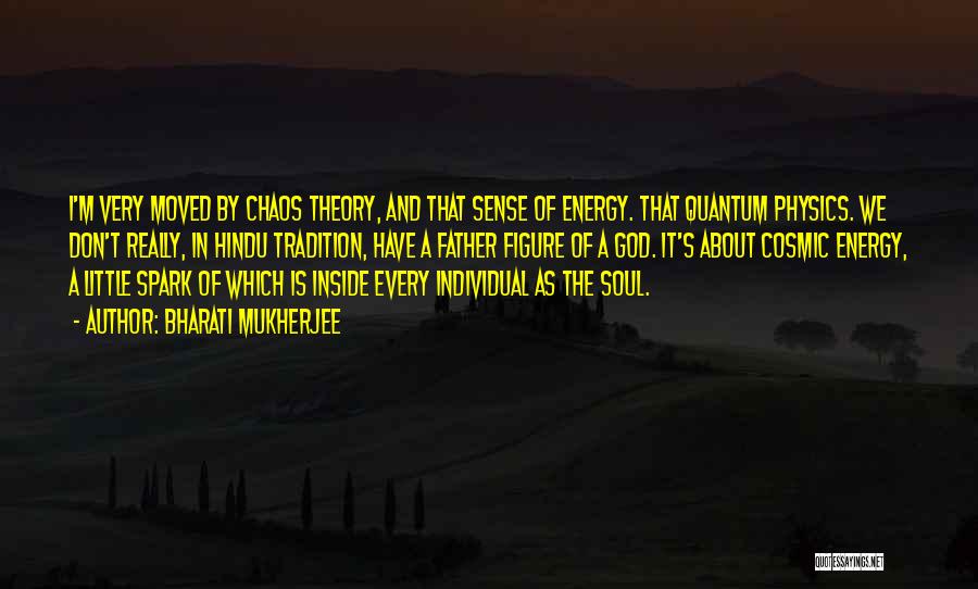 Bharati Mukherjee Quotes: I'm Very Moved By Chaos Theory, And That Sense Of Energy. That Quantum Physics. We Don't Really, In Hindu Tradition,