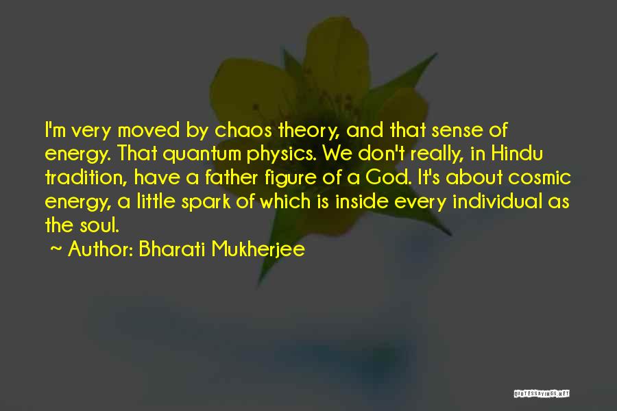 Bharati Mukherjee Quotes: I'm Very Moved By Chaos Theory, And That Sense Of Energy. That Quantum Physics. We Don't Really, In Hindu Tradition,