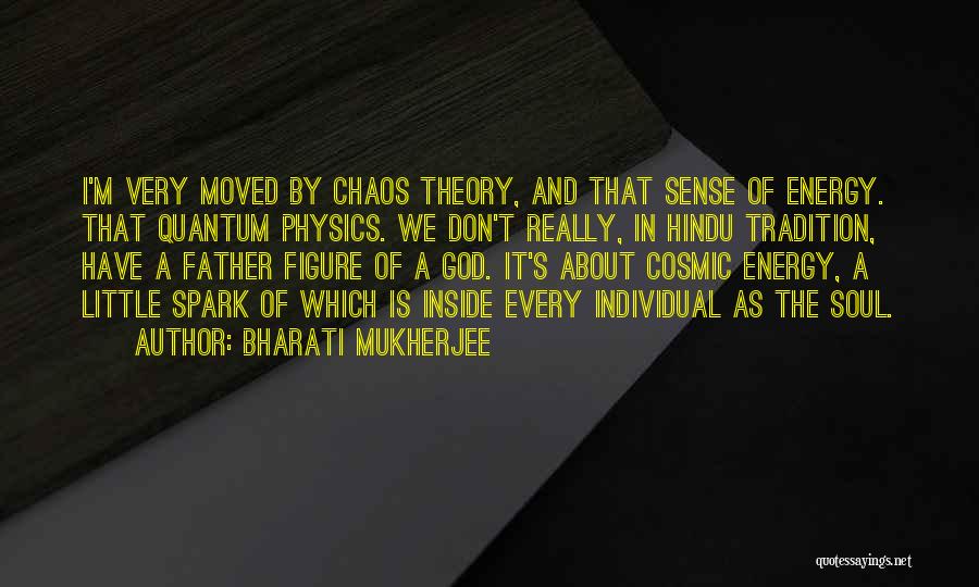 Bharati Mukherjee Quotes: I'm Very Moved By Chaos Theory, And That Sense Of Energy. That Quantum Physics. We Don't Really, In Hindu Tradition,