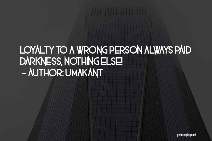 Umakant Quotes: Loyalty To A Wrong Person Always Paid Darkness, Nothing Else!