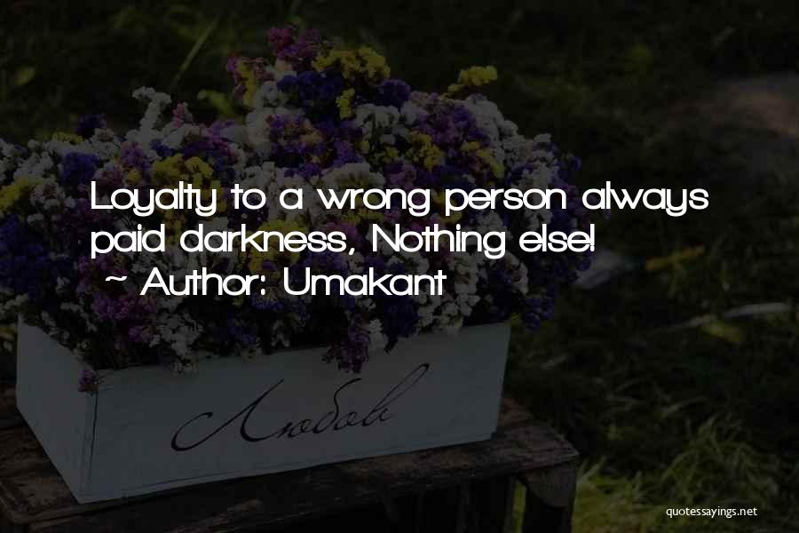 Umakant Quotes: Loyalty To A Wrong Person Always Paid Darkness, Nothing Else!