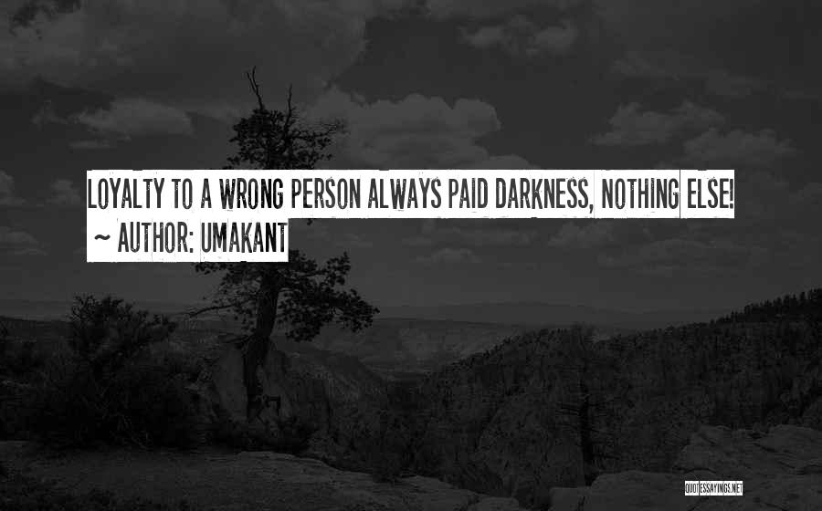 Umakant Quotes: Loyalty To A Wrong Person Always Paid Darkness, Nothing Else!
