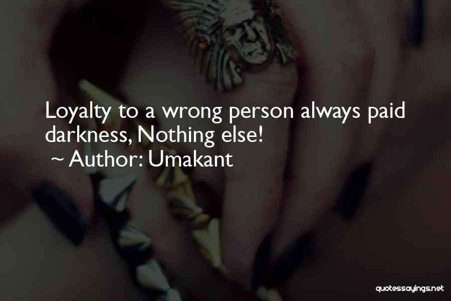 Umakant Quotes: Loyalty To A Wrong Person Always Paid Darkness, Nothing Else!