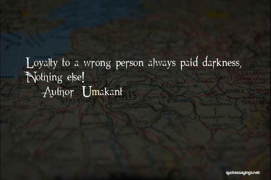Umakant Quotes: Loyalty To A Wrong Person Always Paid Darkness, Nothing Else!