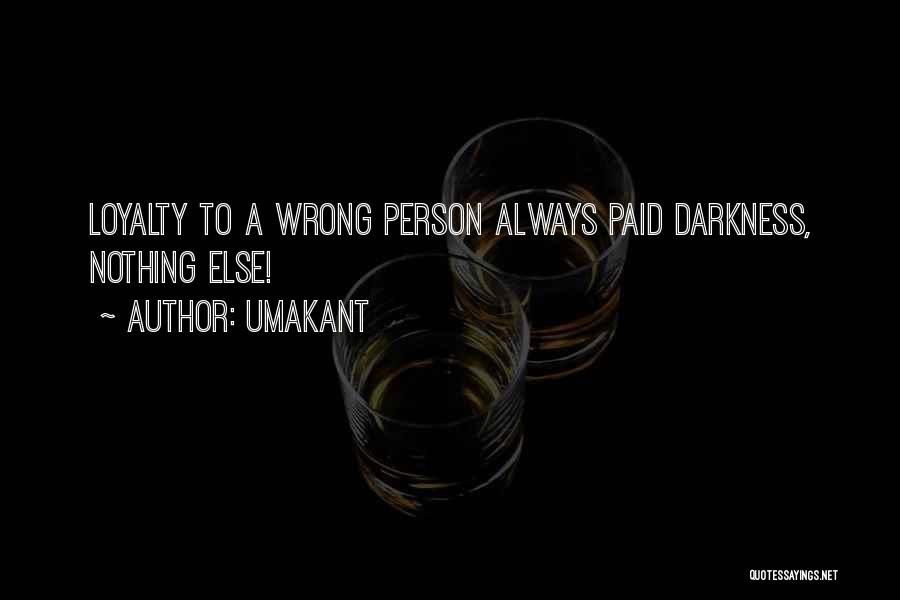 Umakant Quotes: Loyalty To A Wrong Person Always Paid Darkness, Nothing Else!