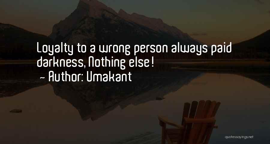 Umakant Quotes: Loyalty To A Wrong Person Always Paid Darkness, Nothing Else!