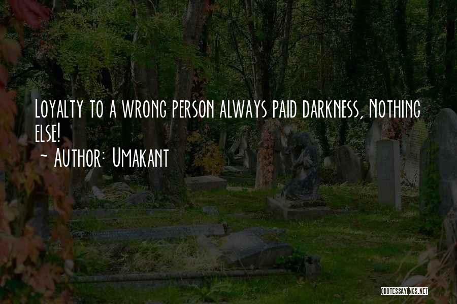 Umakant Quotes: Loyalty To A Wrong Person Always Paid Darkness, Nothing Else!
