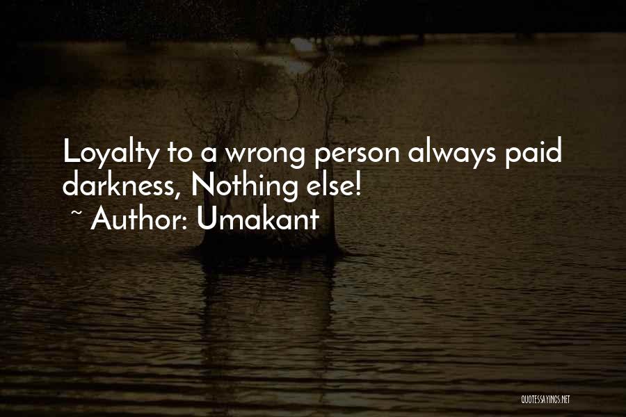 Umakant Quotes: Loyalty To A Wrong Person Always Paid Darkness, Nothing Else!