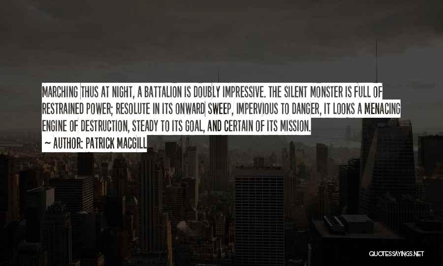 Patrick MacGill Quotes: Marching Thus At Night, A Battalion Is Doubly Impressive. The Silent Monster Is Full Of Restrained Power; Resolute In Its