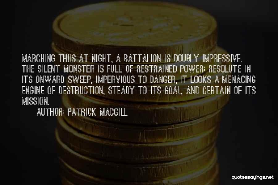 Patrick MacGill Quotes: Marching Thus At Night, A Battalion Is Doubly Impressive. The Silent Monster Is Full Of Restrained Power; Resolute In Its