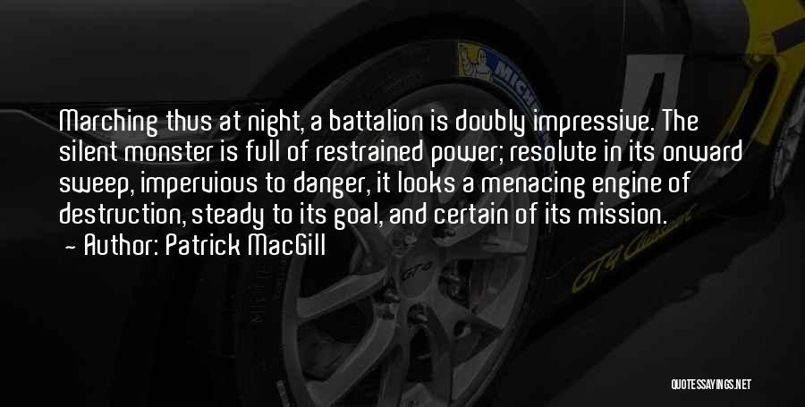 Patrick MacGill Quotes: Marching Thus At Night, A Battalion Is Doubly Impressive. The Silent Monster Is Full Of Restrained Power; Resolute In Its