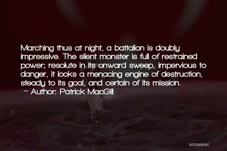 Patrick MacGill Quotes: Marching Thus At Night, A Battalion Is Doubly Impressive. The Silent Monster Is Full Of Restrained Power; Resolute In Its