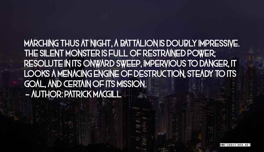 Patrick MacGill Quotes: Marching Thus At Night, A Battalion Is Doubly Impressive. The Silent Monster Is Full Of Restrained Power; Resolute In Its