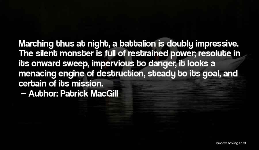 Patrick MacGill Quotes: Marching Thus At Night, A Battalion Is Doubly Impressive. The Silent Monster Is Full Of Restrained Power; Resolute In Its