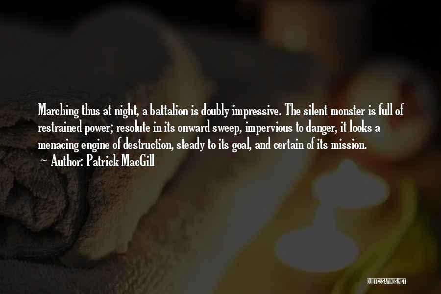 Patrick MacGill Quotes: Marching Thus At Night, A Battalion Is Doubly Impressive. The Silent Monster Is Full Of Restrained Power; Resolute In Its