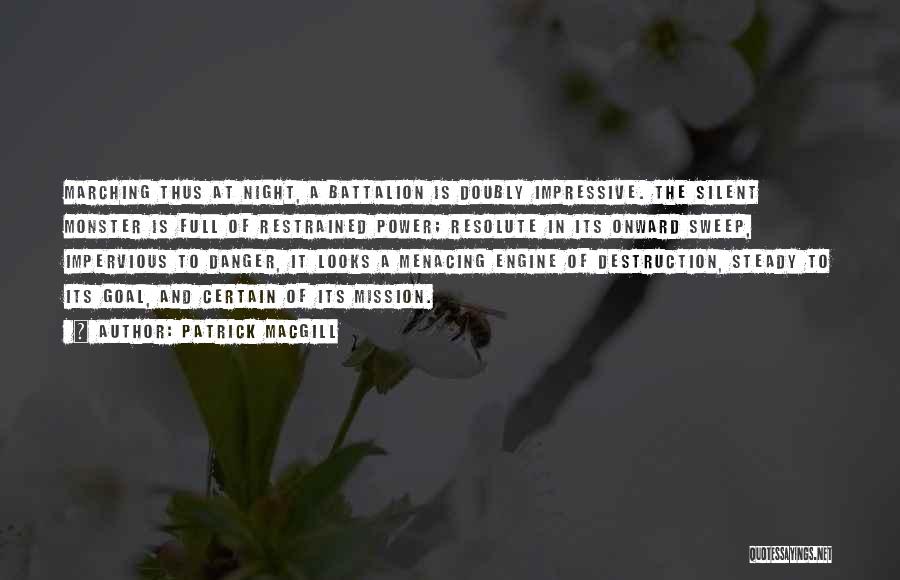 Patrick MacGill Quotes: Marching Thus At Night, A Battalion Is Doubly Impressive. The Silent Monster Is Full Of Restrained Power; Resolute In Its