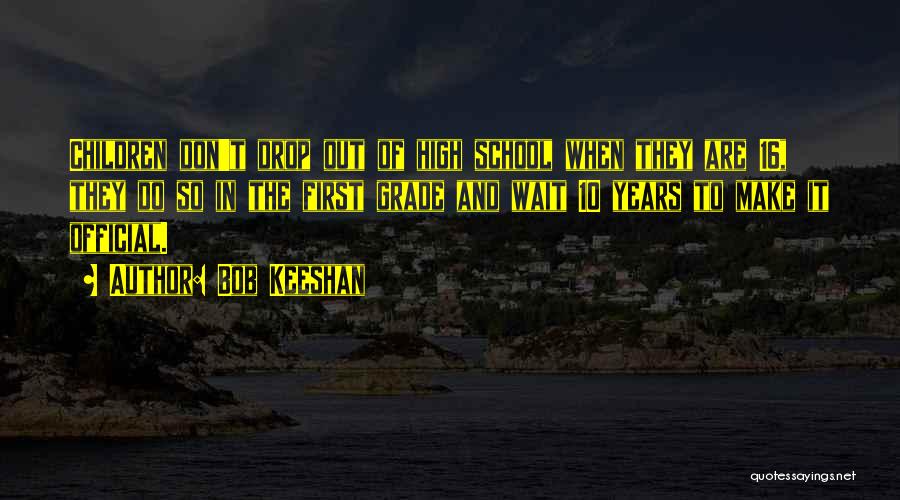 Bob Keeshan Quotes: Children Don't Drop Out Of High School When They Are 16, They Do So In The First Grade And Wait