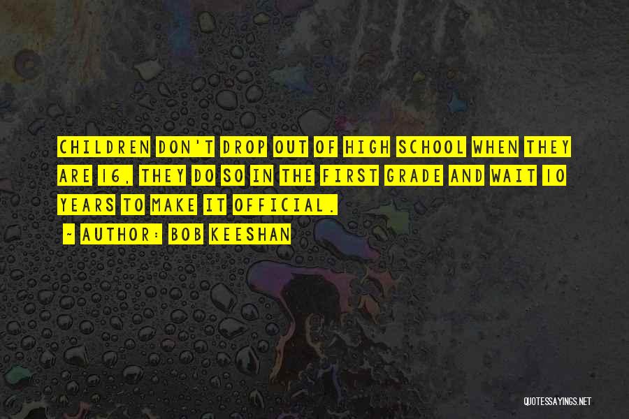 Bob Keeshan Quotes: Children Don't Drop Out Of High School When They Are 16, They Do So In The First Grade And Wait