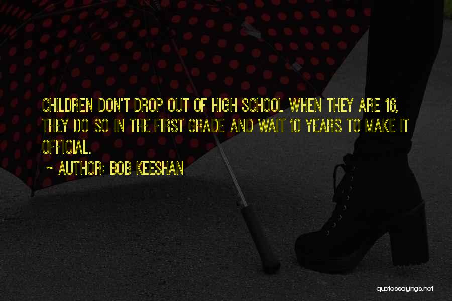 Bob Keeshan Quotes: Children Don't Drop Out Of High School When They Are 16, They Do So In The First Grade And Wait