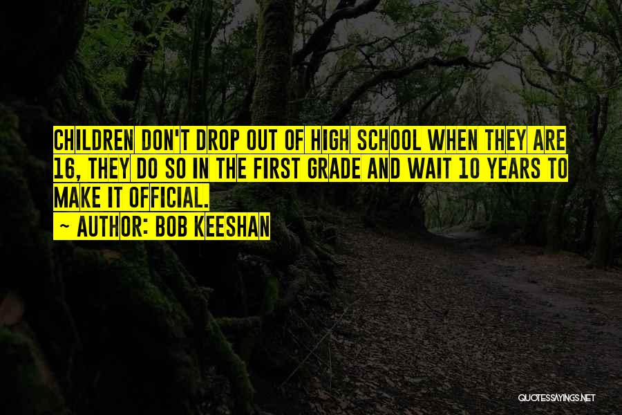 Bob Keeshan Quotes: Children Don't Drop Out Of High School When They Are 16, They Do So In The First Grade And Wait