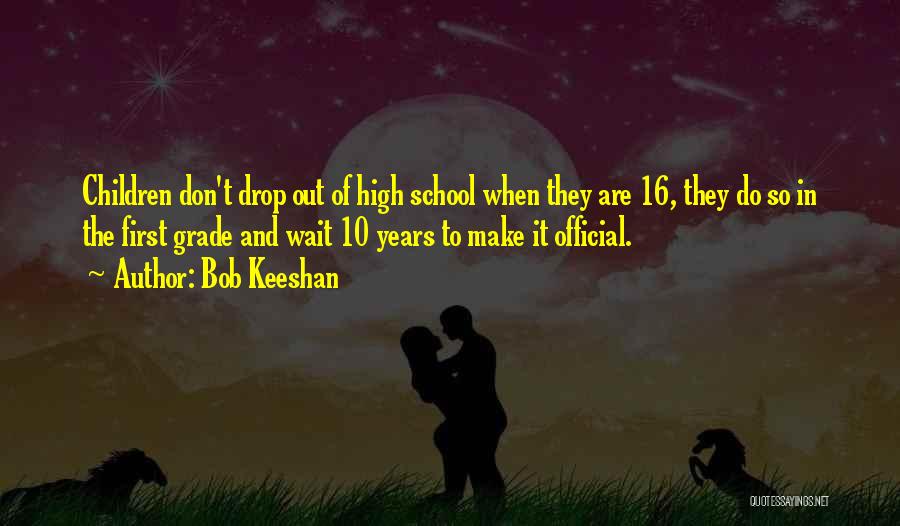 Bob Keeshan Quotes: Children Don't Drop Out Of High School When They Are 16, They Do So In The First Grade And Wait