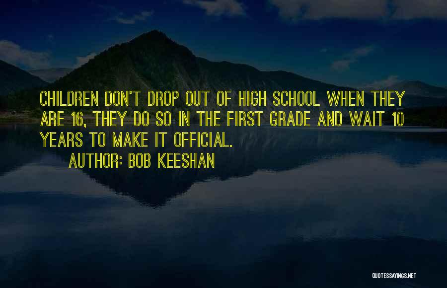 Bob Keeshan Quotes: Children Don't Drop Out Of High School When They Are 16, They Do So In The First Grade And Wait