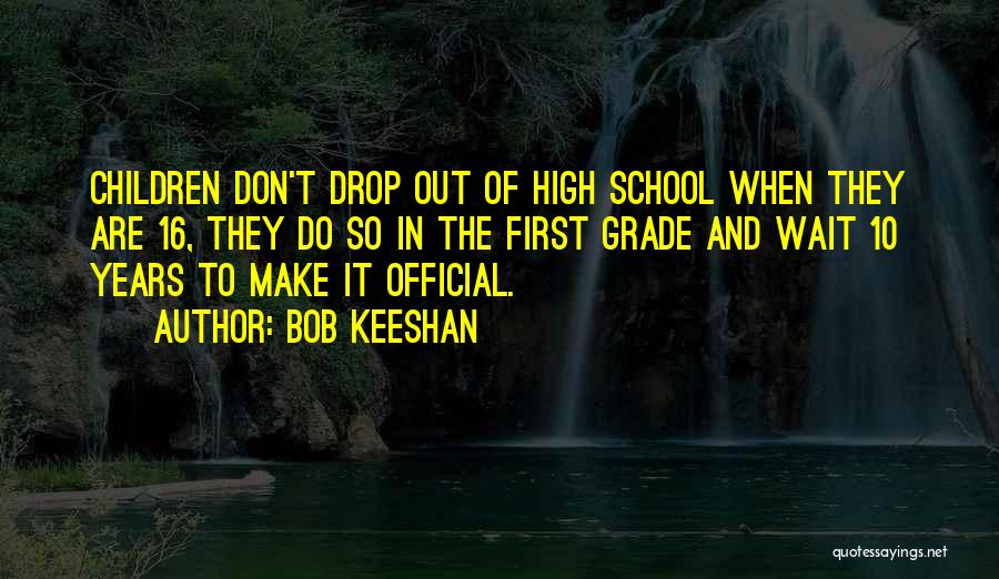 Bob Keeshan Quotes: Children Don't Drop Out Of High School When They Are 16, They Do So In The First Grade And Wait