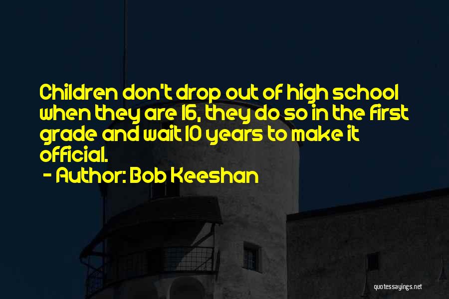 Bob Keeshan Quotes: Children Don't Drop Out Of High School When They Are 16, They Do So In The First Grade And Wait