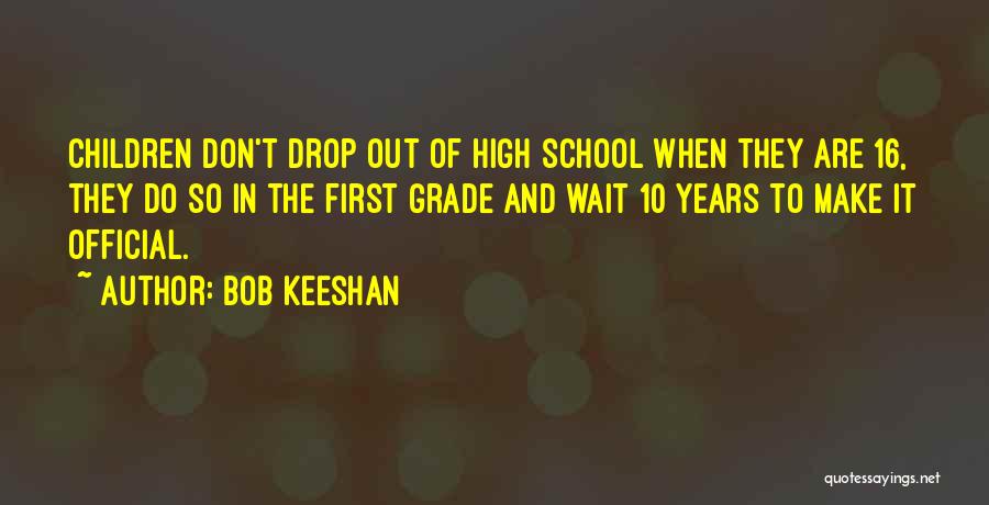 Bob Keeshan Quotes: Children Don't Drop Out Of High School When They Are 16, They Do So In The First Grade And Wait