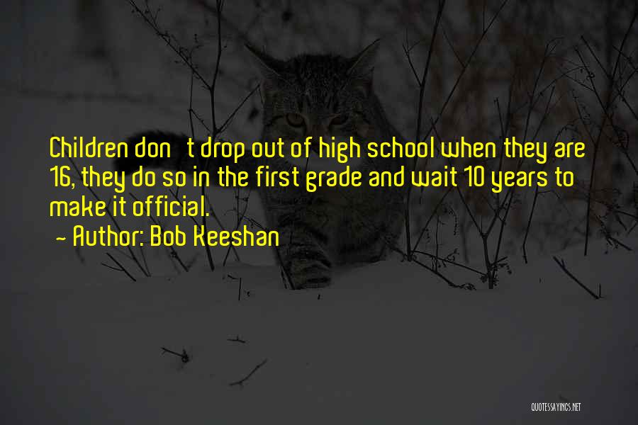 Bob Keeshan Quotes: Children Don't Drop Out Of High School When They Are 16, They Do So In The First Grade And Wait