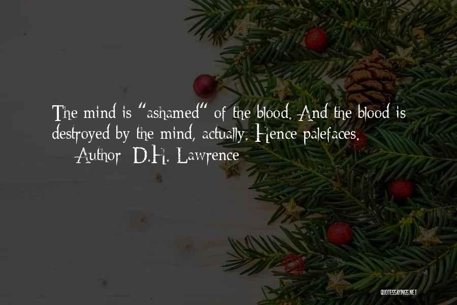 D.H. Lawrence Quotes: The Mind Is Ashamed Of The Blood. And The Blood Is Destroyed By The Mind, Actually. Hence Palefaces.