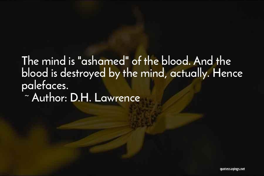D.H. Lawrence Quotes: The Mind Is Ashamed Of The Blood. And The Blood Is Destroyed By The Mind, Actually. Hence Palefaces.