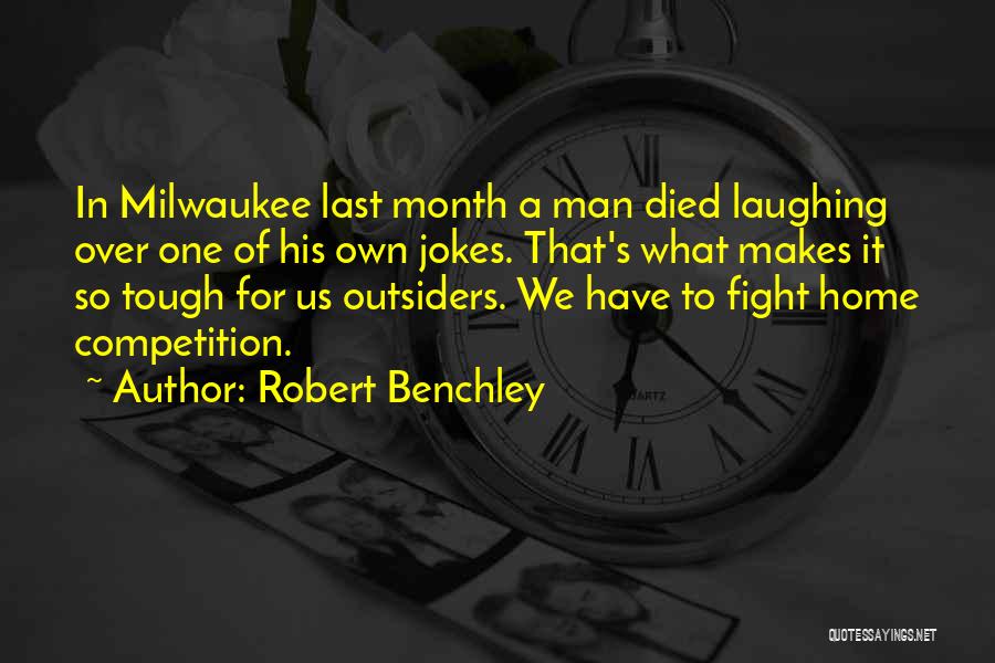 Robert Benchley Quotes: In Milwaukee Last Month A Man Died Laughing Over One Of His Own Jokes. That's What Makes It So Tough