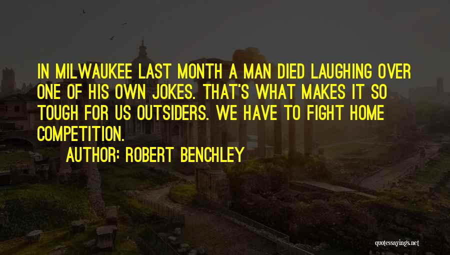 Robert Benchley Quotes: In Milwaukee Last Month A Man Died Laughing Over One Of His Own Jokes. That's What Makes It So Tough