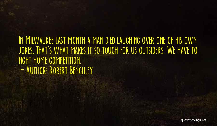 Robert Benchley Quotes: In Milwaukee Last Month A Man Died Laughing Over One Of His Own Jokes. That's What Makes It So Tough
