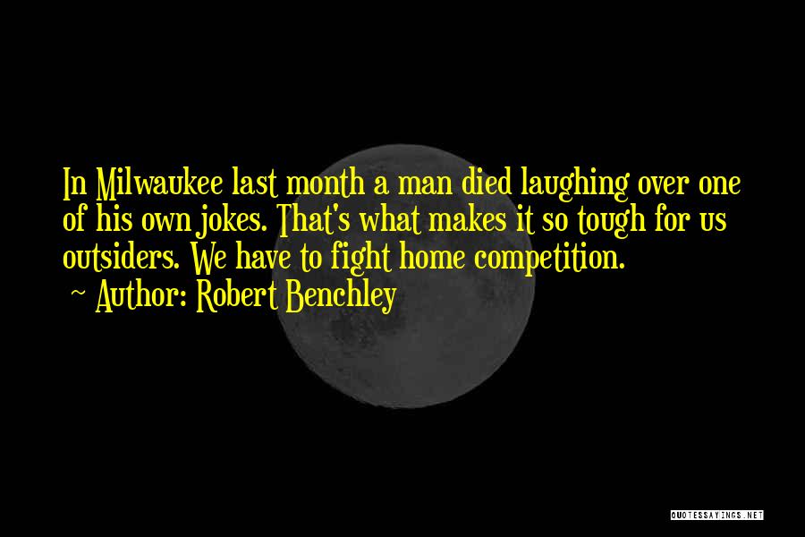Robert Benchley Quotes: In Milwaukee Last Month A Man Died Laughing Over One Of His Own Jokes. That's What Makes It So Tough