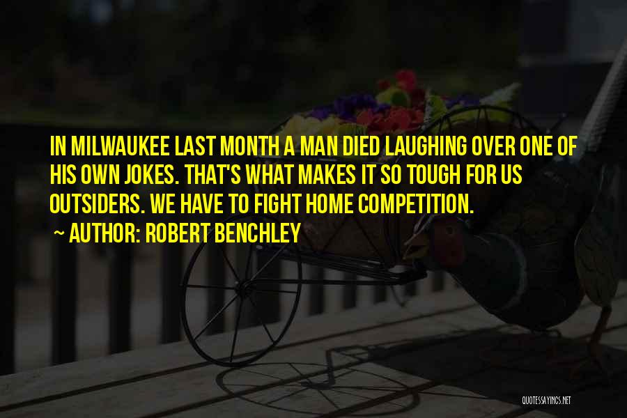 Robert Benchley Quotes: In Milwaukee Last Month A Man Died Laughing Over One Of His Own Jokes. That's What Makes It So Tough