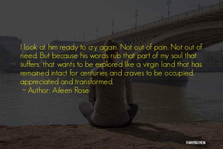 Aileen Rose Quotes: I Look At Him Ready To Cry Again. Not Out Of Pain. Not Out Of Need. But Because His Words