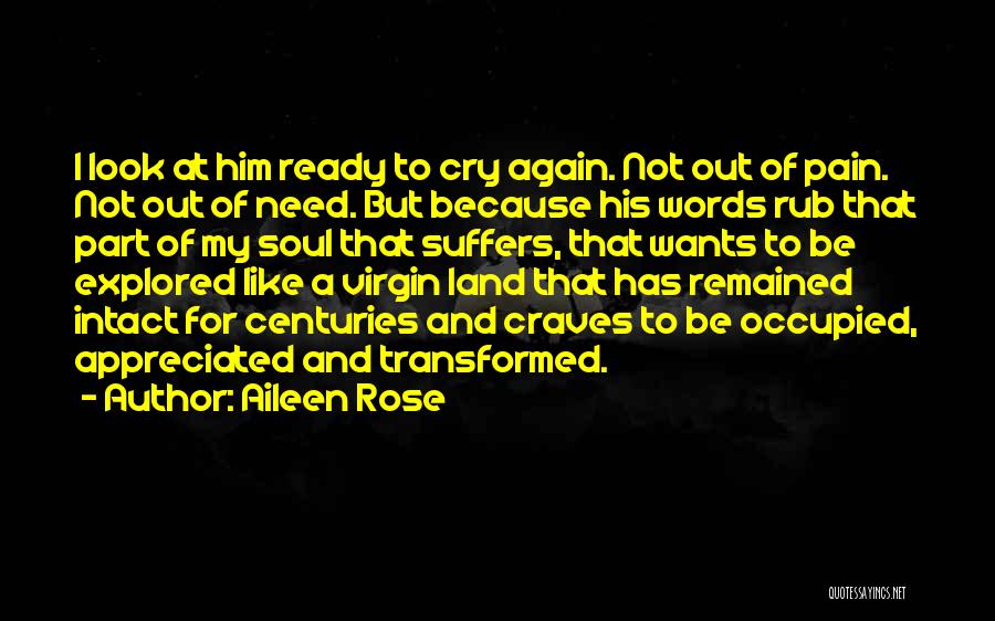 Aileen Rose Quotes: I Look At Him Ready To Cry Again. Not Out Of Pain. Not Out Of Need. But Because His Words