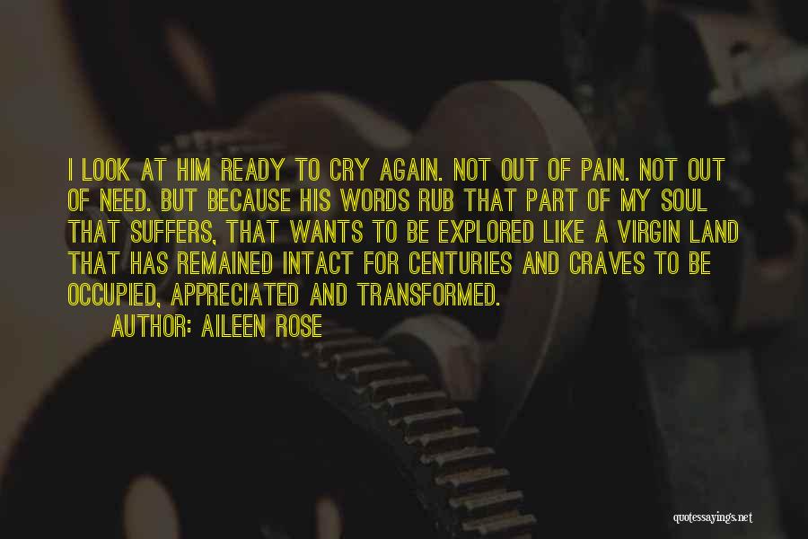 Aileen Rose Quotes: I Look At Him Ready To Cry Again. Not Out Of Pain. Not Out Of Need. But Because His Words