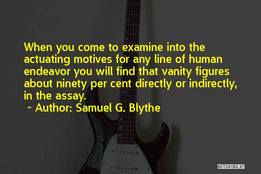 Samuel G. Blythe Quotes: When You Come To Examine Into The Actuating Motives For Any Line Of Human Endeavor You Will Find That Vanity